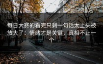 每日大赛的看完只剩一句话太上头被放大了：情绪才是关键，真相不止一个