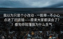 我以为只是个小改动 - 一起草 - 不小心点进了旧链接——原来大家都误会了？！看完你就懂我为什么生气
