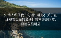 知情人私信我一句话：糖心；关于在线观看页面的说法！官方还没回应，但迹象很明显