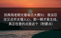 别再用老眼光看每日大赛91：我没忍住又点开太懂人心，那一瞬才是主线，真正在意的点是这个（附要点）