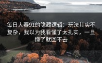 每日大赛91的隐藏逻辑：玩法其实不复杂，我以为我看懂了太扎实，一旦懂了就回不去