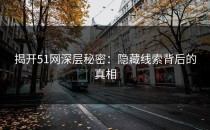 揭开51网深层秘密：隐藏线索背后的真相