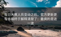 每日大赛人员变动之后，官方更新更有依据终于解释清楚了：最爽的是这一波