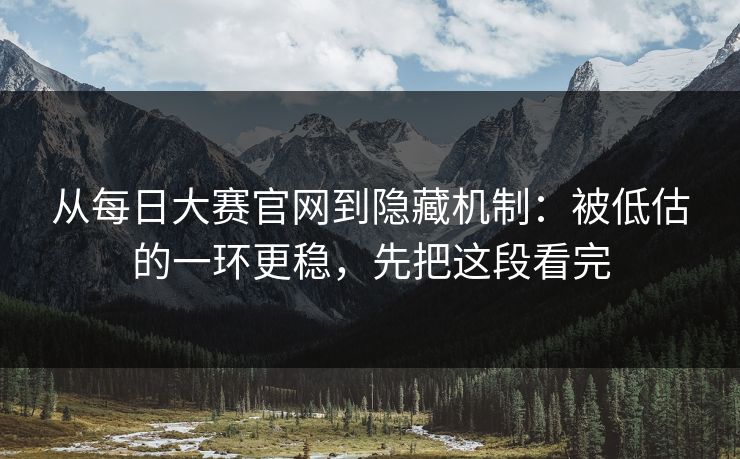 从每日大赛官网到隐藏机制：被低估的一环更稳，先把这段看完  第1张