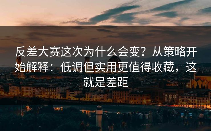 反差大赛这次为什么会变？从策略开始解释：低调但实用更值得收藏，这就是差距  第1张