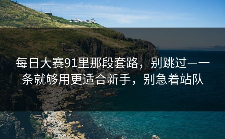 每日大赛91里那段套路，别跳过—一条就够用更适合新手，别急着站队  第1张