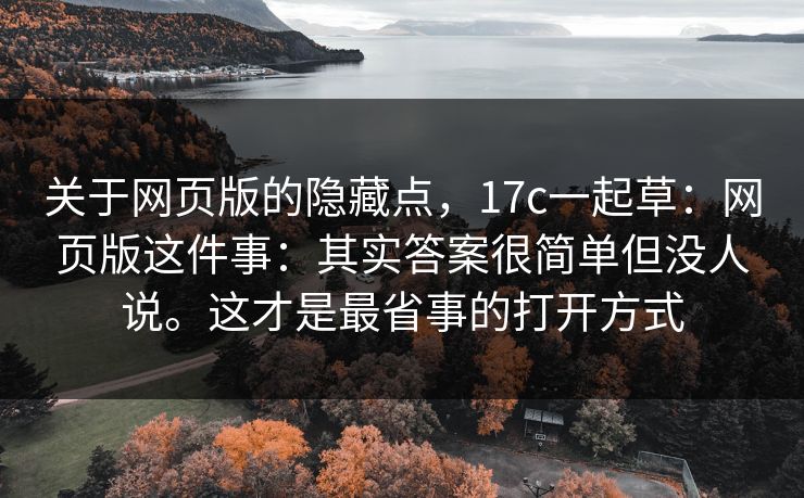 关于网页版的隐藏点，17c一起草：网页版这件事：其实答案很简单但没人说。这才是最省事的打开方式  第1张