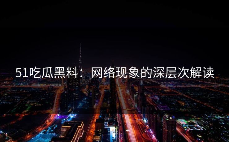 51吃瓜黑料：网络现象的深层次解读  第1张