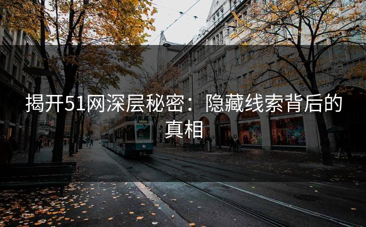 揭开51网深层秘密：隐藏线索背后的真相  第1张